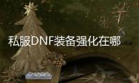 私服DNF装备强化在哪里进行？