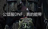 公益服DNF，真的能带来纯粹的游戏体验吗？