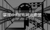 掌握dnf发布网元素装备搭配的关键策略