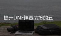 提升DNF神器装扮的五个技巧