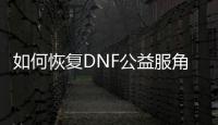 如何恢复DNF公益服角色？