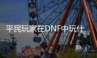 平民玩家在DNF中玩什么职业最合适？