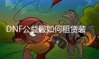 DNF公益服如何租赁装备？