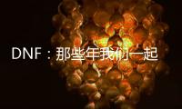 DNF：那些年我们一起追过的经典